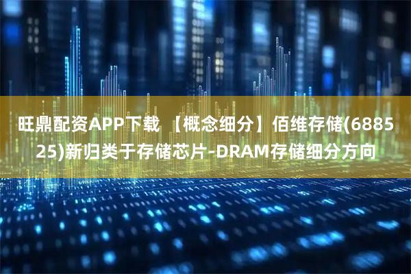 旺鼎配资APP下载 【概念细分】佰维存储(688525)新归类于存储芯片-DRAM存储细分方向