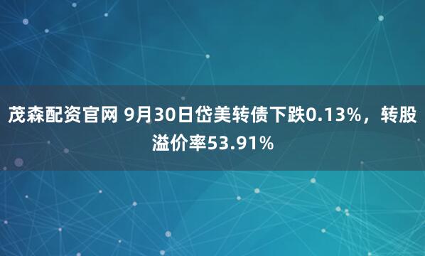 茂森配资官网 9月30日岱美转债下跌0.13%，转股溢价率53.91%