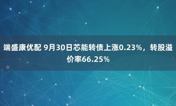 端盛康优配 9月30日芯能转债上涨0.23%，转股溢价率66.25%