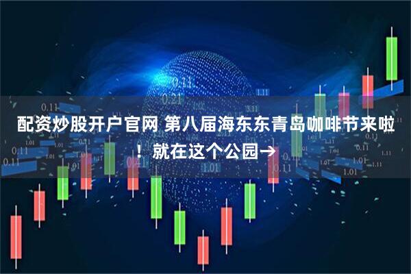 配资炒股开户官网 第八届海东东青岛咖啡节来啦！就在这个公园→