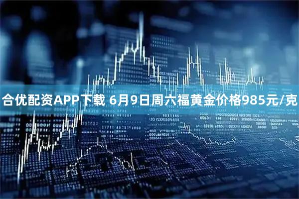 合优配资APP下载 6月9日周六福黄金价格985元/克