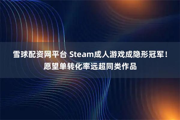 雪球配资网平台 Steam成人游戏成隐形冠军！愿望单转化率远超同类作品