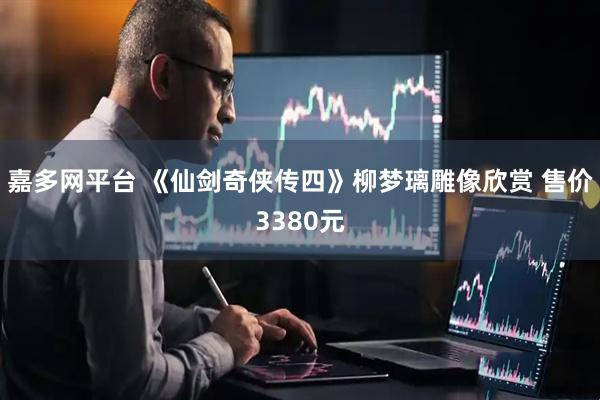 嘉多网平台 《仙剑奇侠传四》柳梦璃雕像欣赏 售价3380元