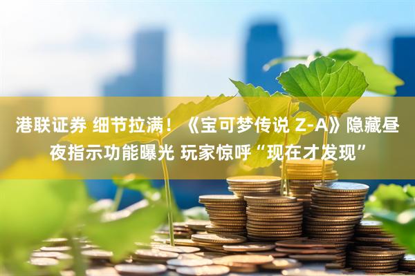 港联证券 细节拉满！《宝可梦传说 Z-A》隐藏昼夜指示功能曝光 玩家惊呼“现在才发现”