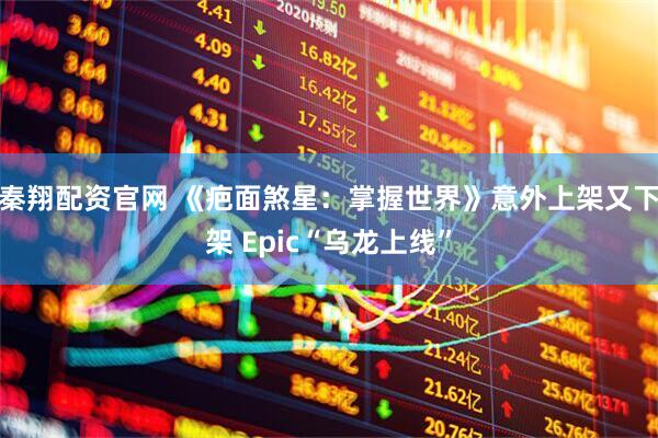 秦翔配资官网 《疤面煞星：掌握世界》意外上架又下架 Epic“乌龙上线”