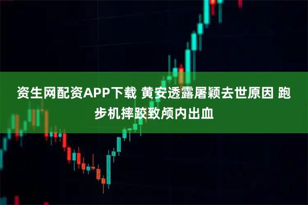 资生网配资APP下载 黄安透露屠颖去世原因 跑步机摔跤致颅内出血