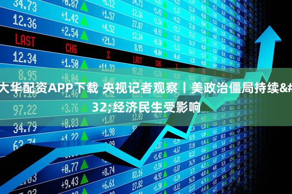 大华配资APP下载 央视记者观察丨美政治僵局持续 经济民生受影响