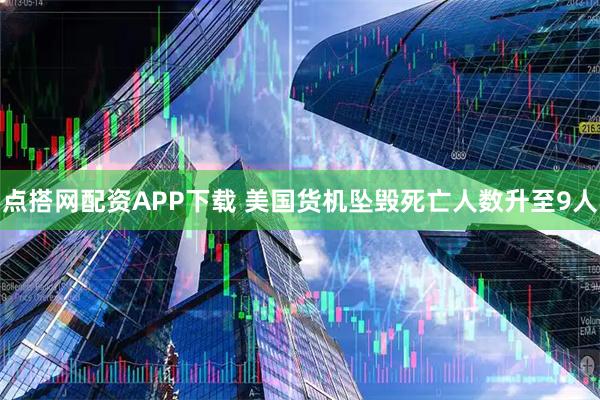 点搭网配资APP下载 美国货机坠毁死亡人数升至9人
