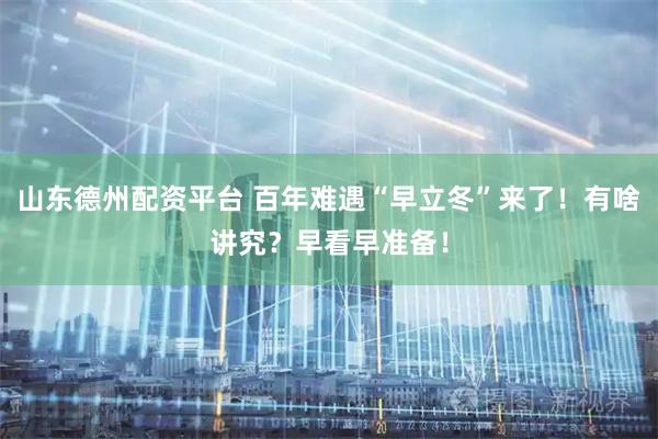 山东德州配资平台 百年难遇“早立冬”来了！有啥讲究？早看早准备！