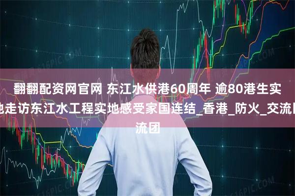 翻翻配资网官网 东江水供港60周年 逾80港生实地走访东江水工程实地感受家国连结_香港_防火_交流团