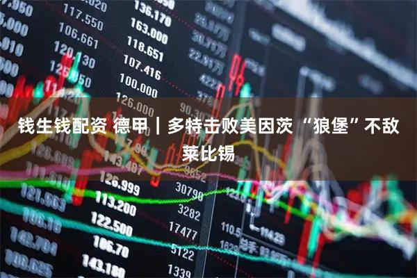 钱生钱配资 德甲｜多特击败美因茨 “狼堡”不敌莱比锡