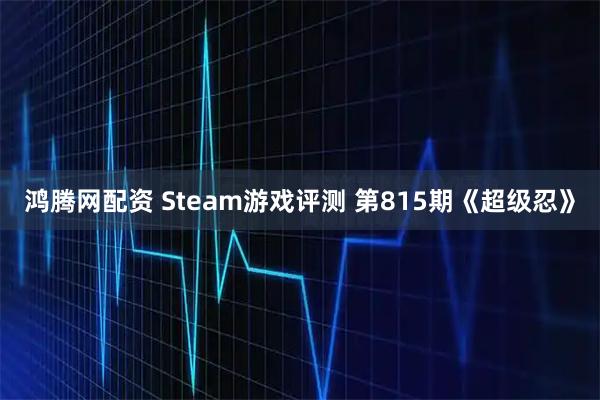鸿腾网配资 Steam游戏评测 第815期《超级忍》