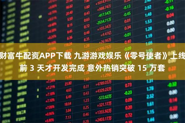 财富牛配资APP下载 九游游戏娱乐《零号使者》上线前 3 天才开发完成 意外热销突破 15 万套