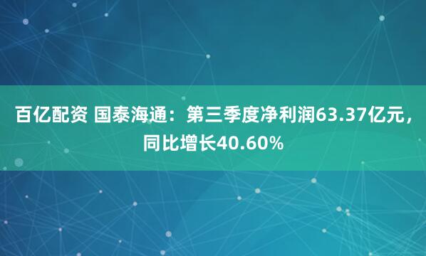 百亿配资 国泰海通：第三季度净利润63.37亿元，同比增长40.60%
