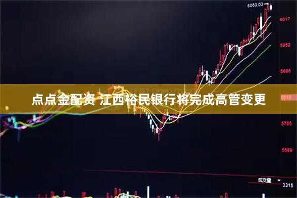 点点金配资 江西裕民银行将完成高管变更