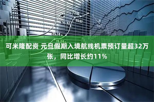 可米隆配资 元旦假期入境航线机票预订量超32万张，同比增长约11%