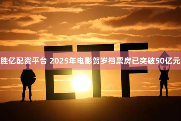 胜亿配资平台 2025年电影贺岁档票房已突破50亿元