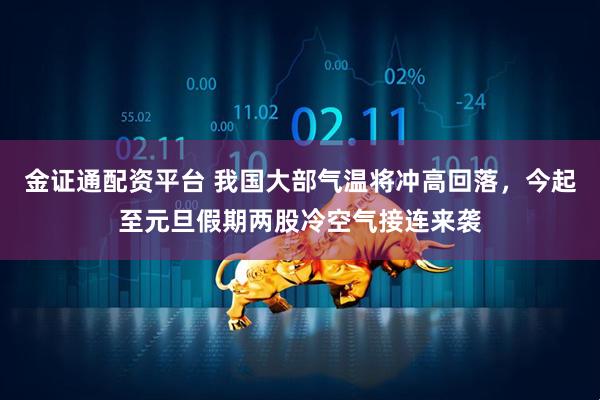 金证通配资平台 我国大部气温将冲高回落，今起至元旦假期两股冷空气接连来袭