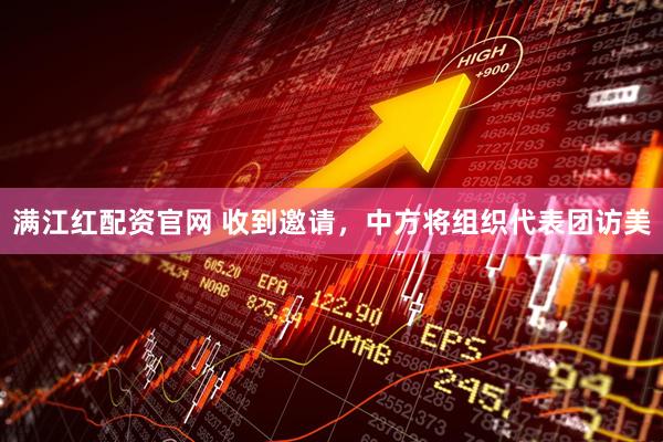 满江红配资官网 收到邀请，中方将组织代表团访美