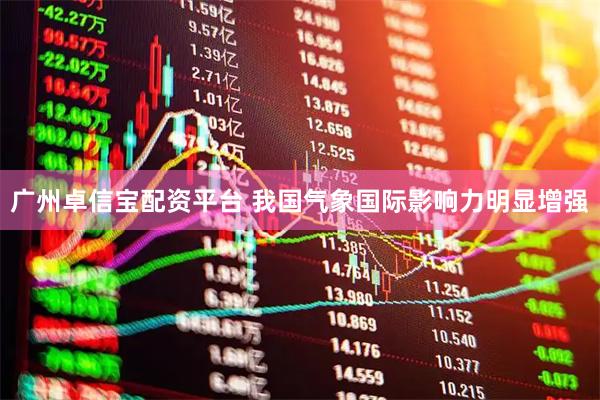 广州卓信宝配资平台 我国气象国际影响力明显增强