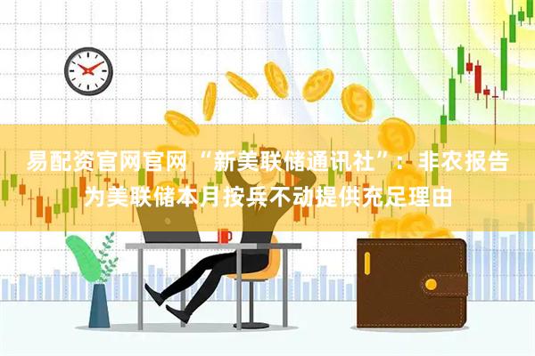 易配资官网官网 “新美联储通讯社”：非农报告为美联储本月按兵不动提供充足理由