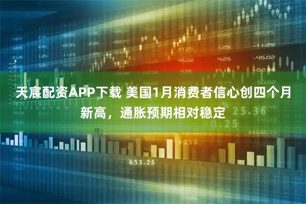天宸配资APP下载 美国1月消费者信心创四个月新高，通胀预期相对稳定