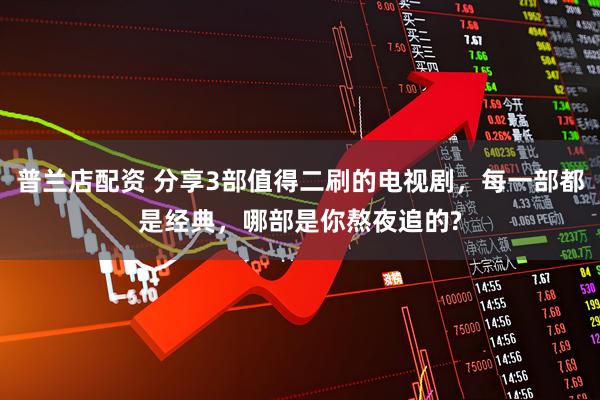 普兰店配资 分享3部值得二刷的电视剧，每一部都是经典，哪部是你熬夜追的?