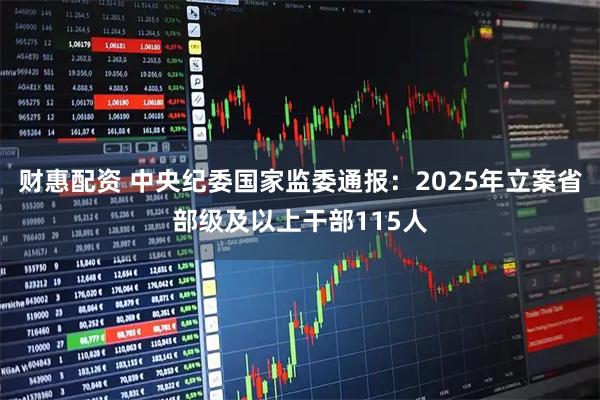 财惠配资 中央纪委国家监委通报：2025年立案省部级及以上干部115人