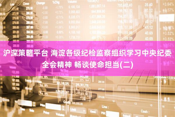 沪深策略平台 海淀各级纪检监察组织学习中央纪委全会精神 畅谈使命担当(二)