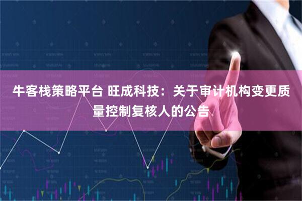 牛客栈策略平台 旺成科技：关于审计机构变更质量控制复核人的公告