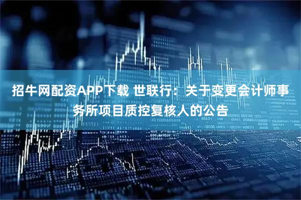 招牛网配资APP下载 世联行：关于变更会计师事务所项目质控复核人的公告