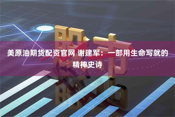 美原油期货配资官网 谢建军：一部用生命写就的精神史诗