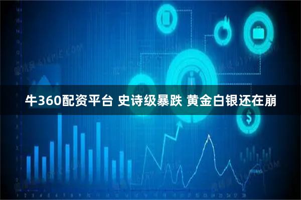 牛360配资平台 史诗级暴跌 黄金白银还在崩