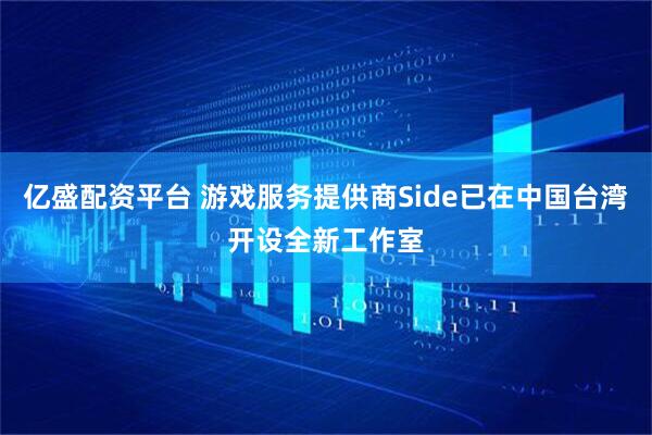 亿盛配资平台 游戏服务提供商Side已在中国台湾开设全新工作室