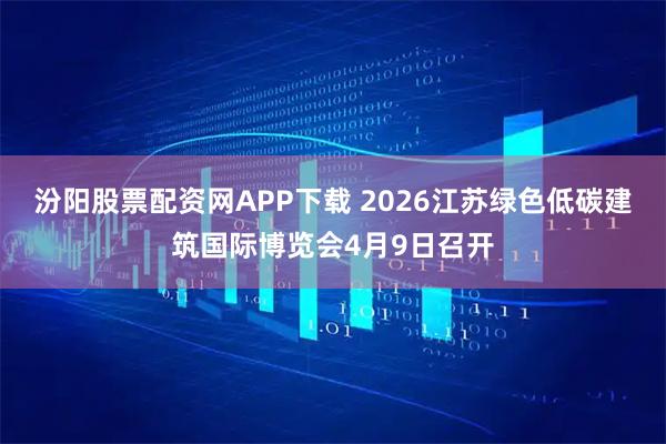 汾阳股票配资网APP下载 2026江苏绿色低碳建筑国际博览会4月9日召开