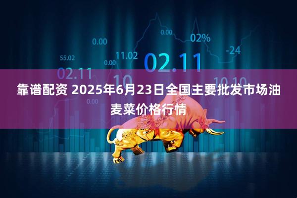 靠谱配资 2025年6月23日全国主要批发市场油麦菜价格行情