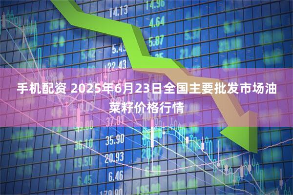手机配资 2025年6月23日全国主要批发市场油菜籽价格行情