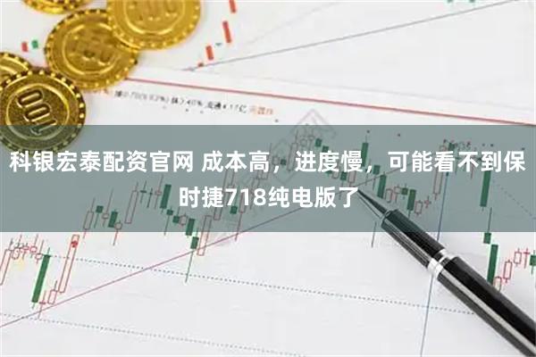 科银宏泰配资官网 成本高，进度慢，可能看不到保时捷718纯电版了