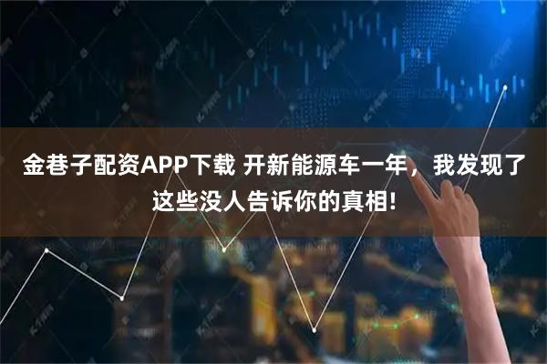 金巷子配资APP下载 开新能源车一年，我发现了这些没人告诉你的真相!