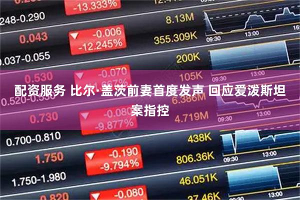 配资服务 比尔·盖茨前妻首度发声 回应爱泼斯坦案指控