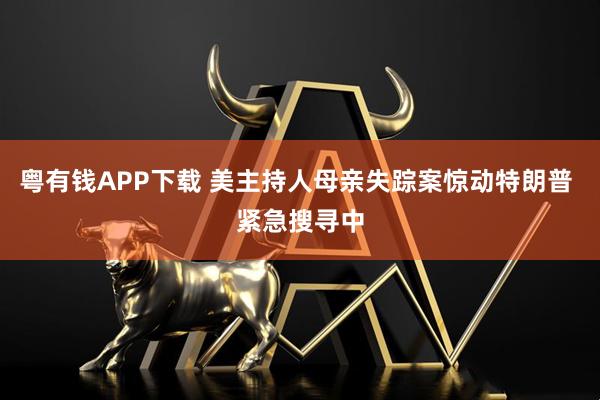 粤有钱APP下载 美主持人母亲失踪案惊动特朗普 紧急搜寻中