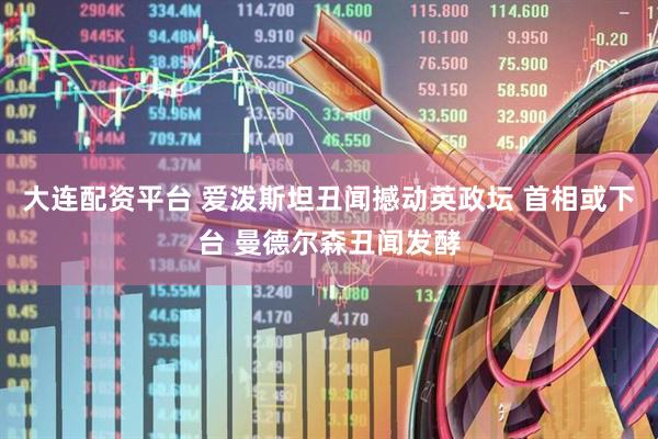 大连配资平台 爱泼斯坦丑闻撼动英政坛 首相或下台 曼德尔森丑闻发酵
