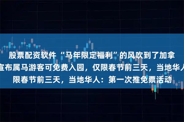 股票配资软件 “马年限定福利”的风吹到了加拿大，温哥华一动物园宣布属马游客可免费入园，仅限春节前三天，当地华人：第一次推免票活动