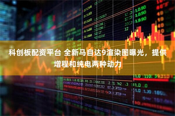 科创板配资平台 全新马自达9渲染图曝光，提供增程和纯电两种动力