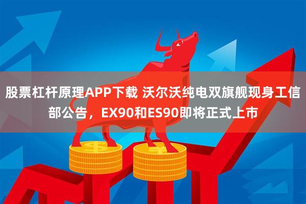 股票杠杆原理APP下载 沃尔沃纯电双旗舰现身工信部公告，EX90和ES90即将正式上市