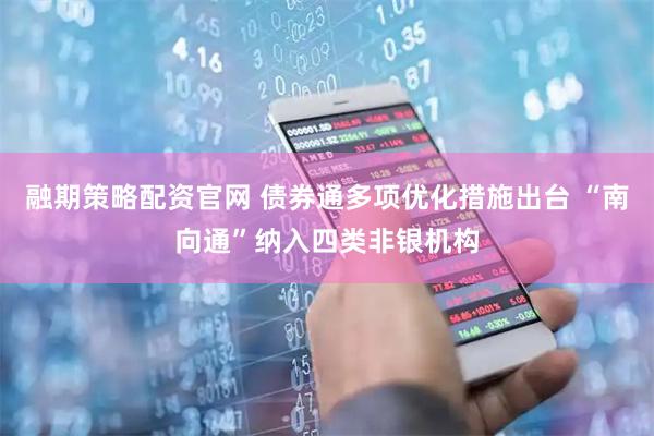 融期策略配资官网 债券通多项优化措施出台 “南向通”纳入四类非银机构