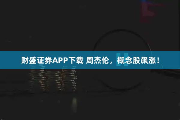 财盛证券APP下载 周杰伦，概念股飙涨！