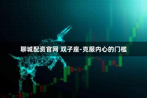 聊城配资官网 双子座-克服内心的门槛