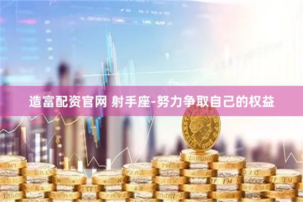造富配资官网 射手座-努力争取自己的权益