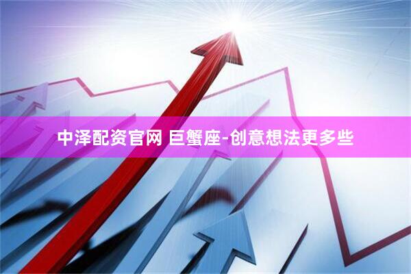 中泽配资官网 巨蟹座-创意想法更多些